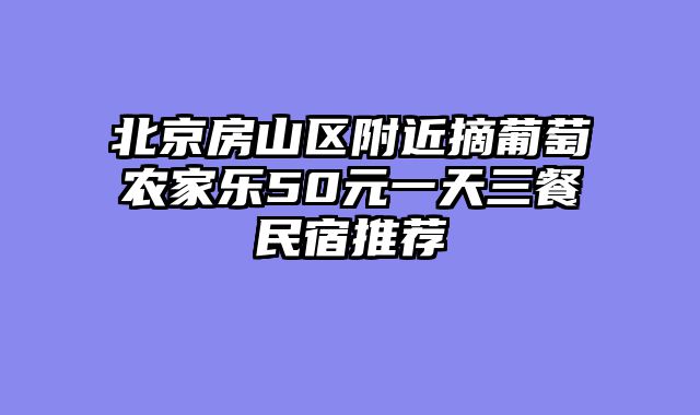 北京房山区附近摘葡萄农家乐50元一天三餐民宿推荐