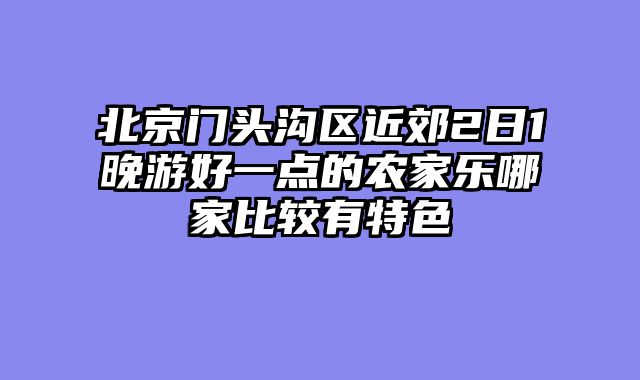 北京门头沟区近郊2日1晚游好一点的农家乐哪家比较有特色