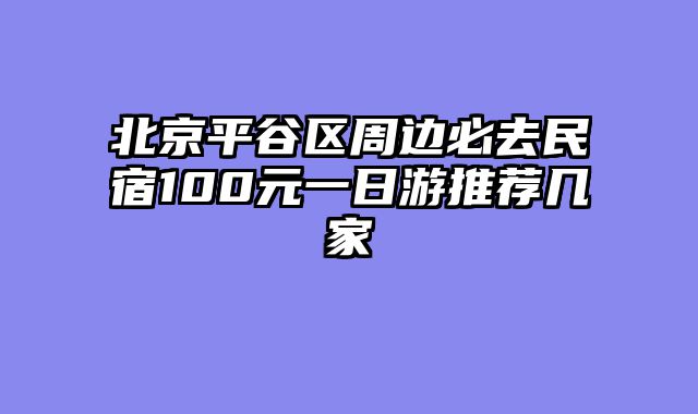 北京平谷区周边必去民宿100元一日游推荐几家