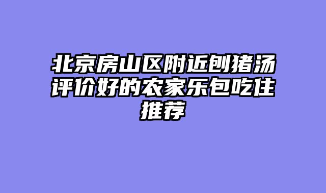 北京房山区附近刨猪汤评价好的农家乐包吃住推荐