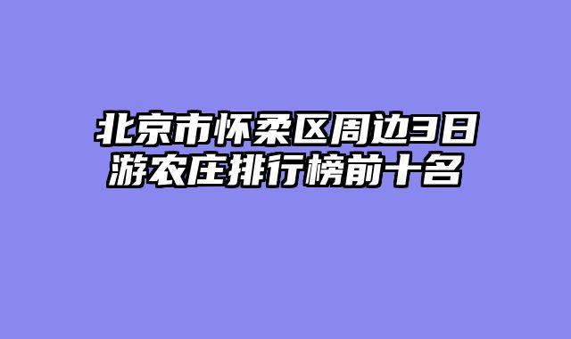北京市怀柔区周边3日游农庄排行榜前十名