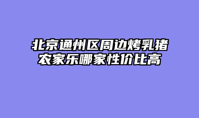 北京通州区周边烤乳猪农家乐哪家性价比高