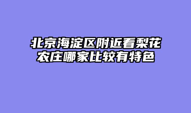 北京海淀区附近看梨花农庄哪家比较有特色
