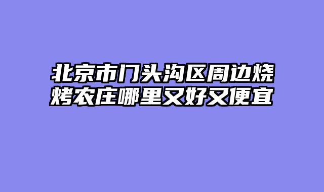 北京市门头沟区周边烧烤农庄哪里又好又便宜