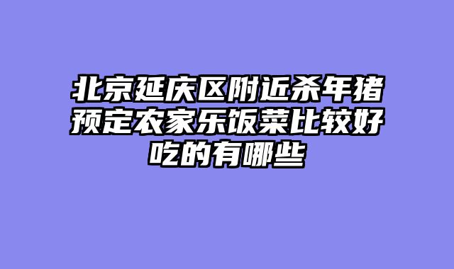 北京延庆区附近杀年猪预定农家乐饭菜比较好吃的有哪些