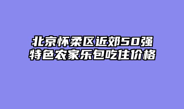 北京怀柔区近郊50强特色农家乐包吃住价格