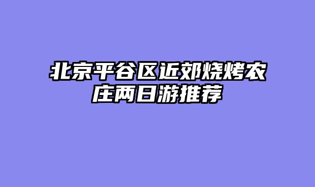 北京平谷区近郊烧烤农庄两日游推荐