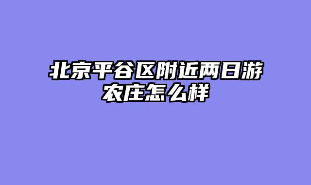 北京平谷区附近两日游农庄怎么样