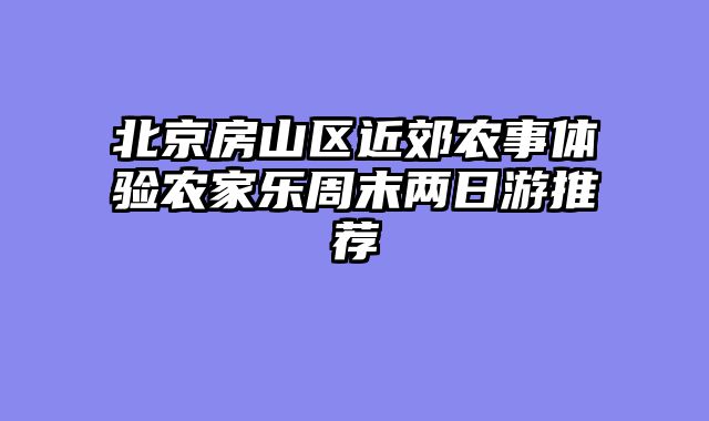 北京房山区近郊农事体验农家乐周末两日游推荐