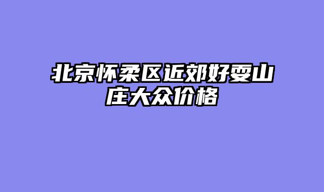 北京怀柔区近郊好耍山庄大众价格