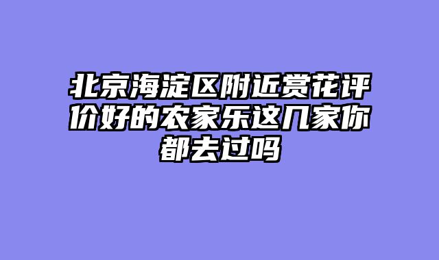 北京海淀区附近赏花评价好的农家乐这几家你都去过吗