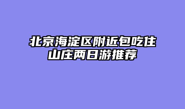 北京海淀区附近包吃住山庄两日游推荐