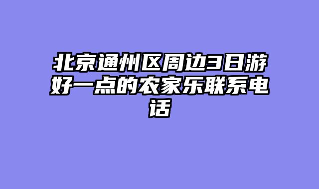 北京通州区周边3日游好一点的农家乐联系电话
