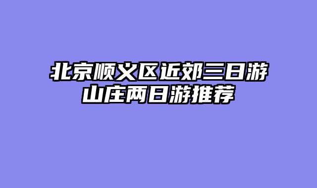 北京顺义区近郊三日游山庄两日游推荐