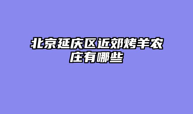 北京延庆区近郊烤羊农庄有哪些