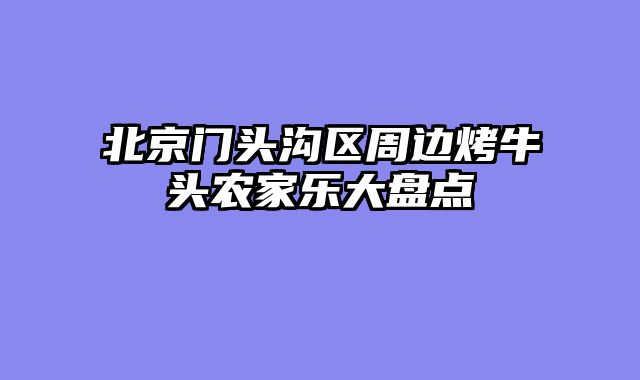 北京门头沟区周边烤牛头农家乐大盘点