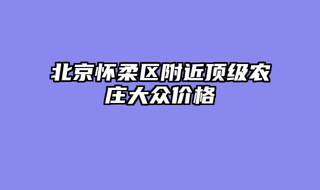 北京怀柔区附近顶级农庄大众价格
