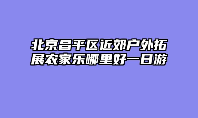 北京昌平区近郊户外拓展农家乐哪里好一日游