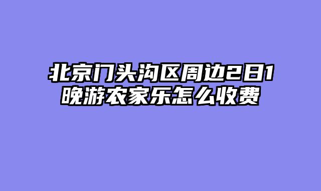 北京门头沟区周边2日1晚游农家乐怎么收费
