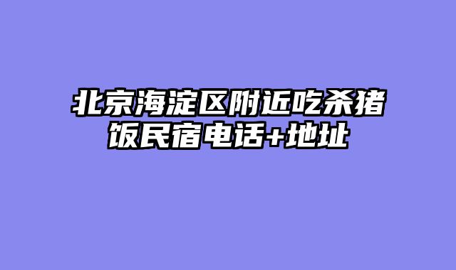 北京海淀区附近吃杀猪饭民宿电话+地址