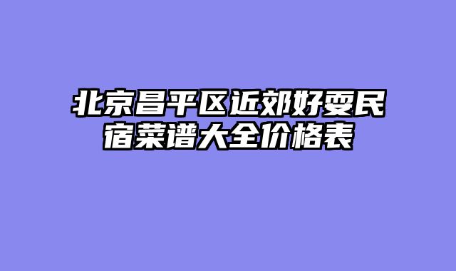 北京昌平区近郊好耍民宿菜谱大全价格表