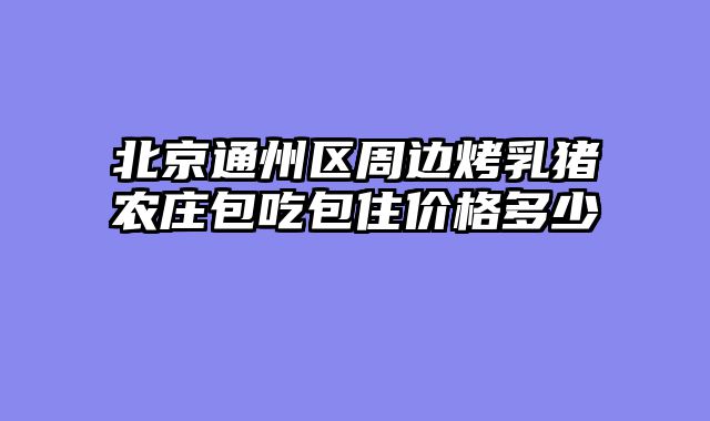 北京通州区周边烤乳猪农庄包吃包住价格多少