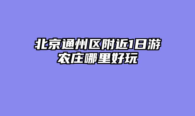 北京通州区附近1日游农庄哪里好玩