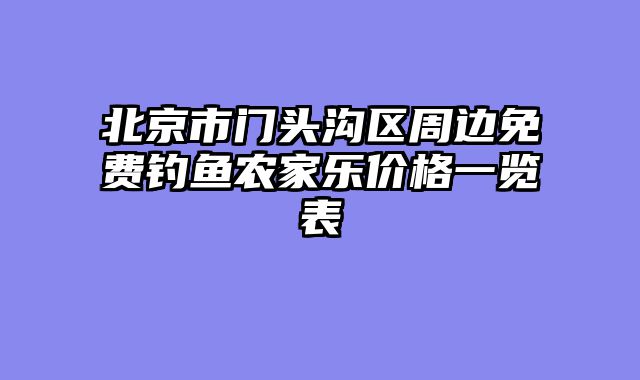 北京市门头沟区周边免费钓鱼农家乐价格一览表