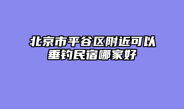 北京市平谷区附近可以垂钓民宿哪家好