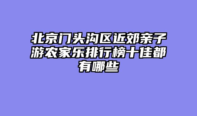 北京门头沟区近郊亲子游农家乐排行榜十佳都有哪些