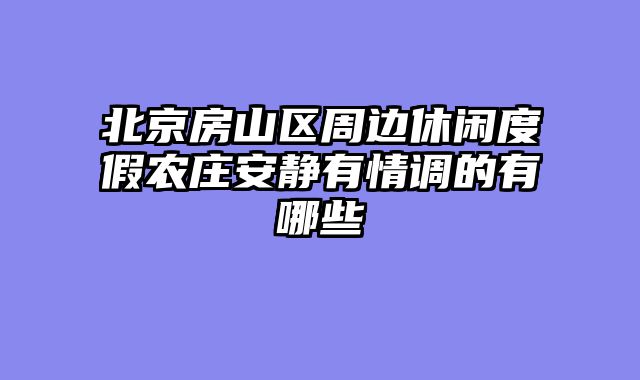 北京房山区周边休闲度假农庄安静有情调的有哪些