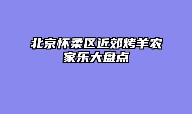 北京怀柔区近郊烤羊农家乐大盘点