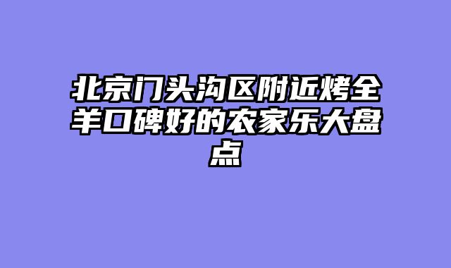 北京门头沟区附近烤全羊口碑好的农家乐大盘点