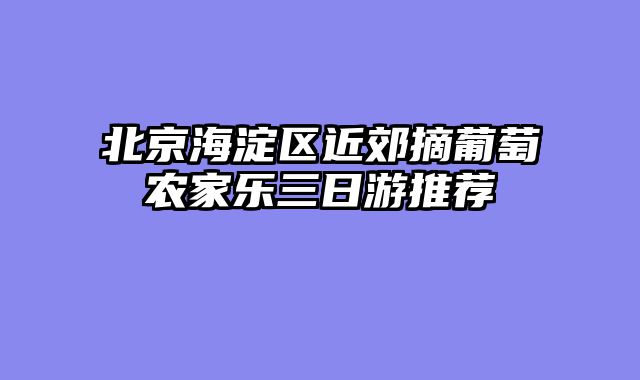 北京海淀区近郊摘葡萄农家乐三日游推荐