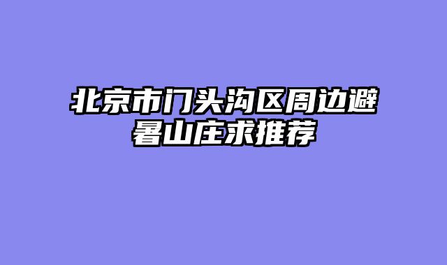 北京市门头沟区周边避暑山庄求推荐