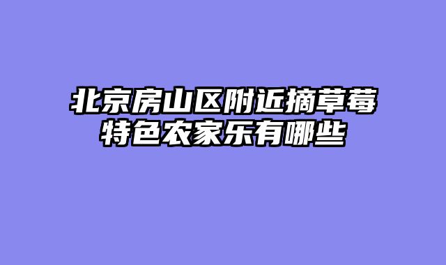 北京房山区附近摘草莓特色农家乐有哪些