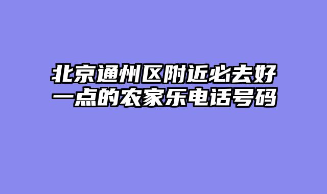 北京通州区附近必去好一点的农家乐电话号码