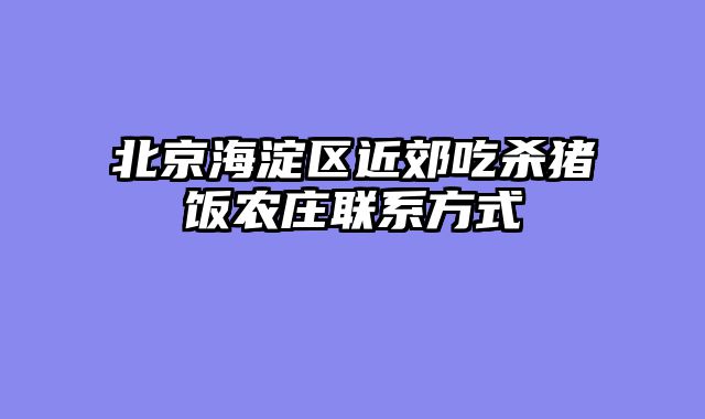 北京海淀区近郊吃杀猪饭农庄联系方式