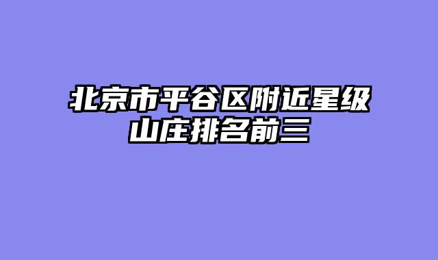 北京市平谷区附近星级山庄排名前三