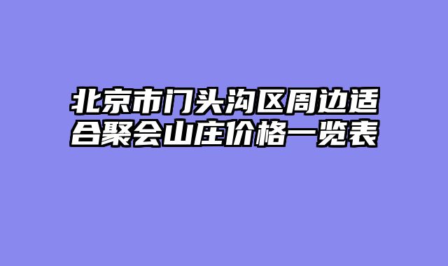 北京市门头沟区周边适合聚会山庄价格一览表