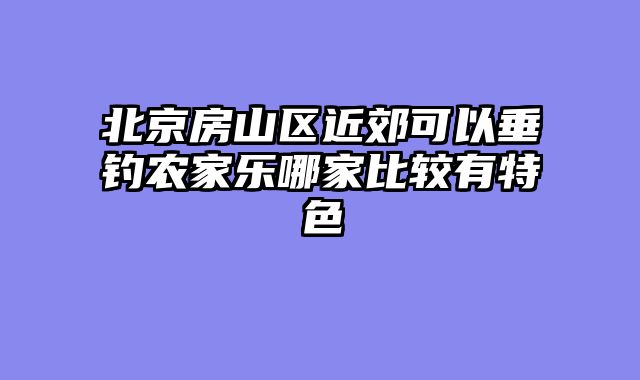 北京房山区近郊可以垂钓农家乐哪家比较有特色
