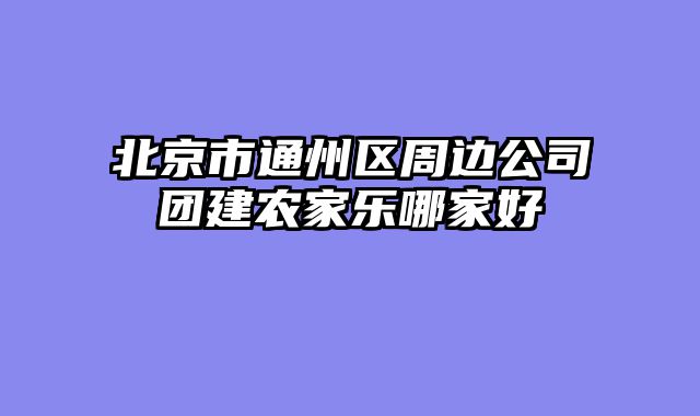 北京市通州区周边公司团建农家乐哪家好