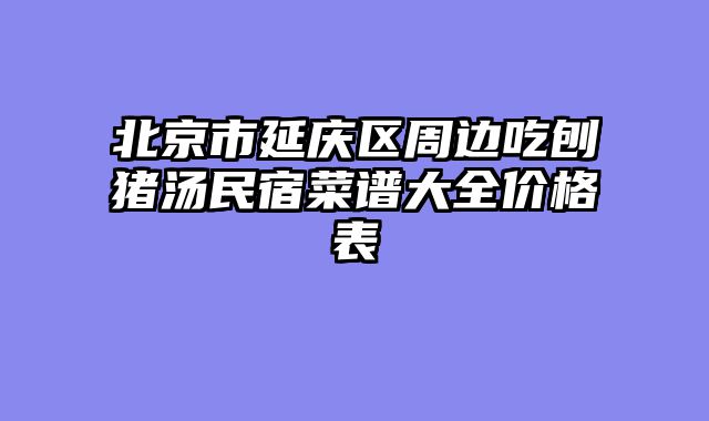 北京市延庆区周边吃刨猪汤民宿菜谱大全价格表