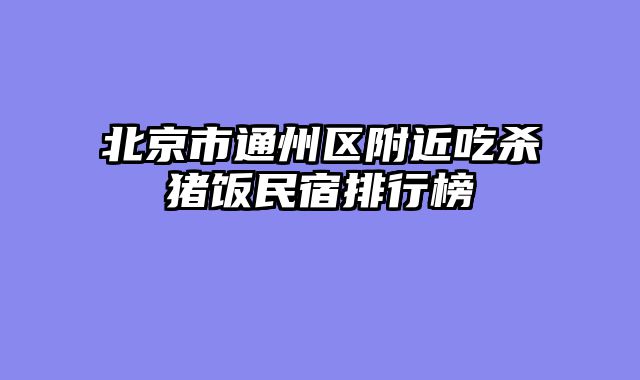 北京市通州区附近吃杀猪饭民宿排行榜