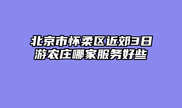 北京市怀柔区近郊3日游农庄哪家服务好些
