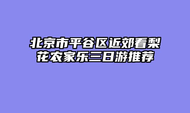 北京市平谷区近郊看梨花农家乐三日游推荐