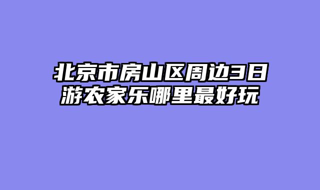 北京市房山区周边3日游农家乐哪里最好玩