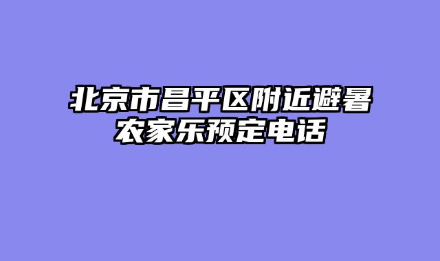 北京市昌平区附近避暑农家乐预定电话