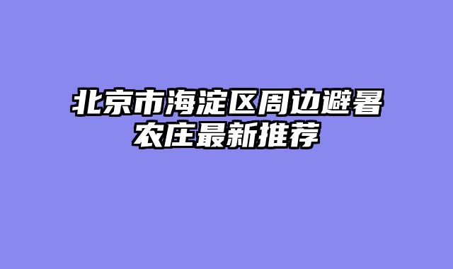 北京市海淀区周边避暑农庄最新推荐