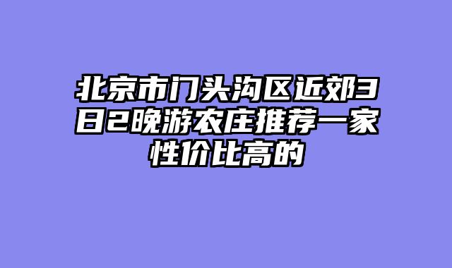 北京市门头沟区近郊3日2晚游农庄推荐一家性价比高的